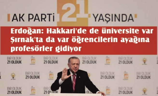 Erdoğan: Hakkari'de de üniversite var, Şırnak'ta da var, öğrencilerin ayağına profesörler gidiyor