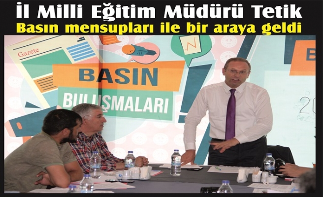 İl Milli Eğitim Müdürü Tetik Basın mensupları ile bir araya geldi