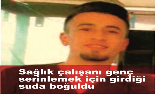 Sağlık çalışanı genç serinlemek için girdiği suda boğuldu