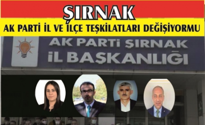 Şırnak AK Parti İl ve İlçe Teşkilatları değişiyor mu?