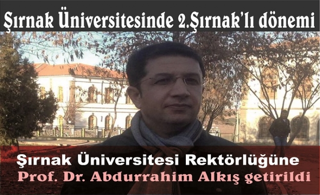 Şırnak Üniversitesi Rektörlüğüne Prof. Dr. Abdurrahim Alkış getirildi