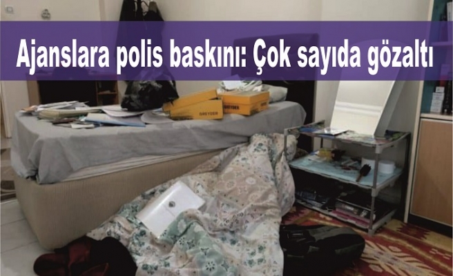 Ajanslara polis baskını: Çok sayıda gözaltı