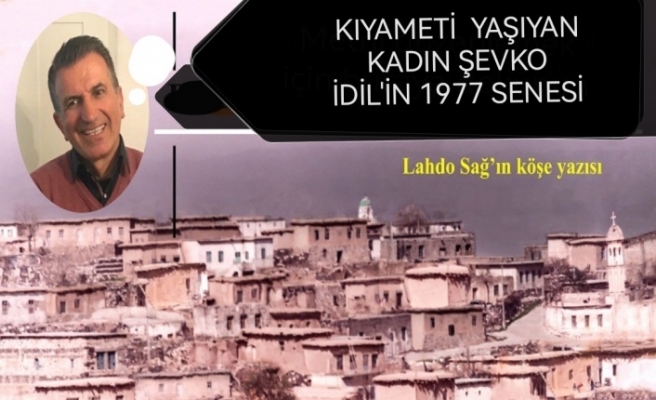 KIYAMETİ  YAŞIYAN KADIN   ŞEVKO   İDİL'İN 1977 SENESİ