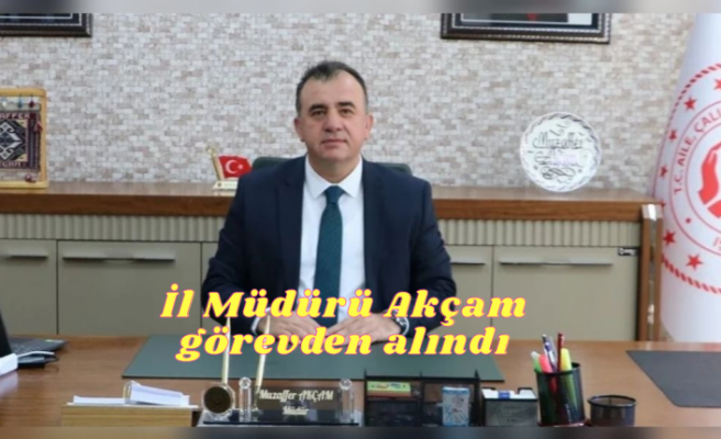 İl Müdürü Muzafer Akçam Görevden alındı
