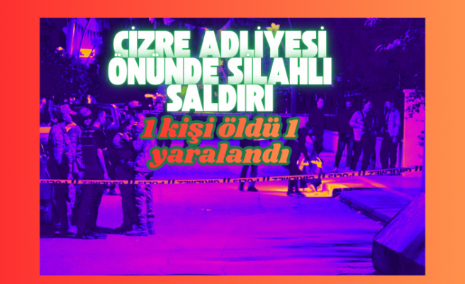 Cizre Adliyesi önünde silahlı saldır 1 ölü 1 yaralı