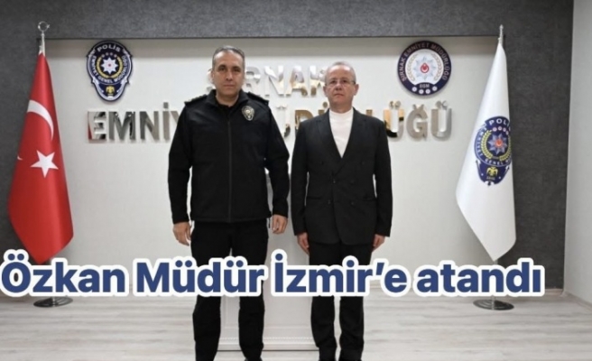 Özkan Müdür İzmir’e atandı