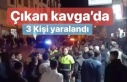 Çıkan Kavga’da 3 kişi yaralandı