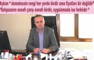  Aykan “ Esnafımız ürünleri pahallı satmıyor,...