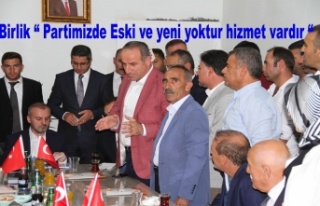 Birlik “ Partimizde Eski ve yeni yoktur hizmet vardır...