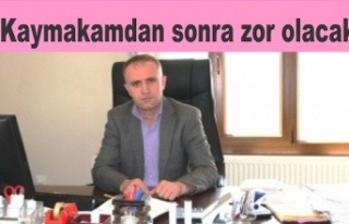 Kaymakamda sonra zor olacak