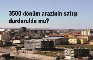 3500 dönüm arazinin satışı durduruldu mu?