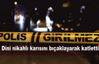 Dini nikahlı karısını bıçaklayarak katletti