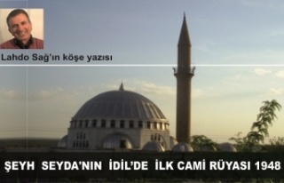 ŞEYH SEYDA'NIN İDİL’DE İLK CAMİ RÜYASI...