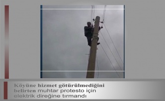 Köyüne hizmet götürülmediğini belirten muhtar protesto için elektrik direğine çıktı