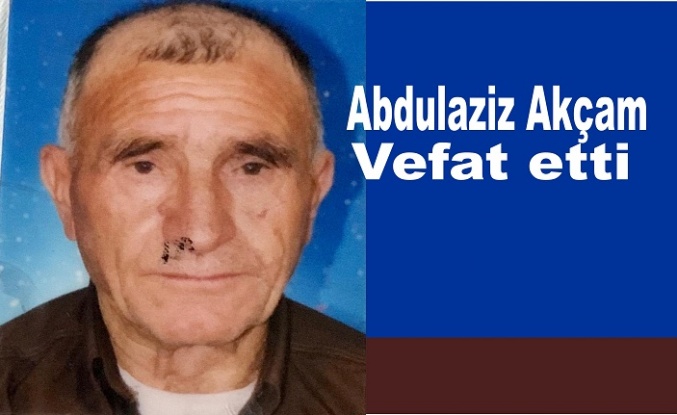 Abdulaziz Akçam Hayatını kaybetti