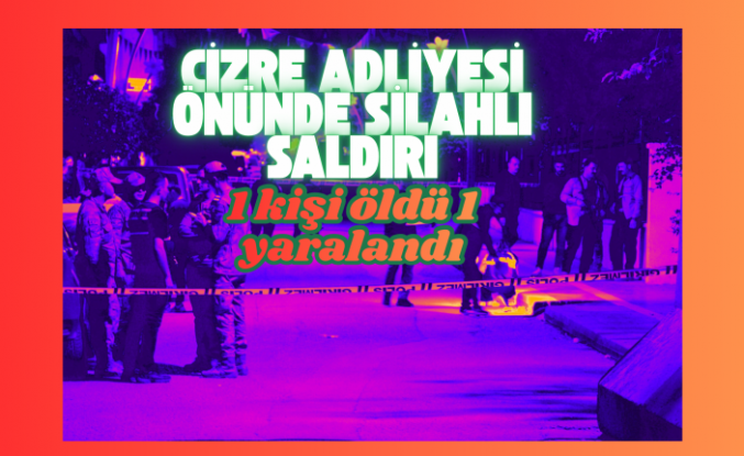 Cizre Adliyesi önünde silahlı saldır 1 ölü 1 yaralı