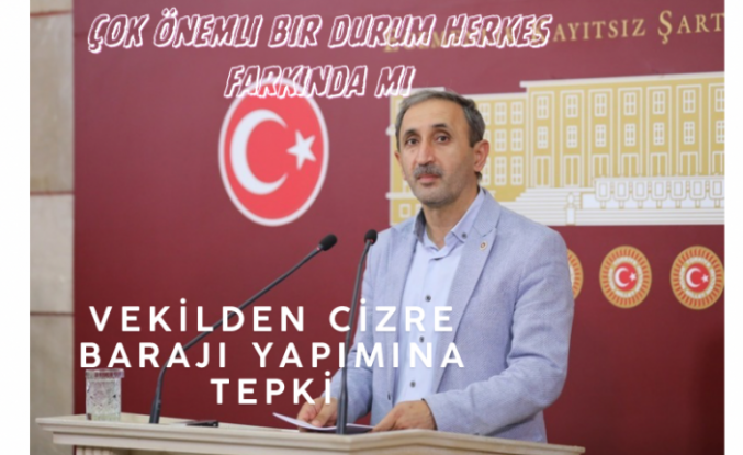 Şırnaklı vekil’den Cizre Barajına haklı tepki