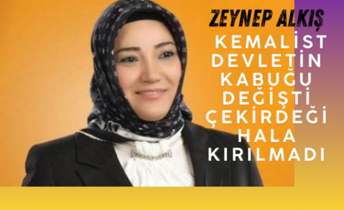 Zeynep Alkış “ Kemalist Devletin Çekirdeğine ölümcül darbe henüz vurulmadı”