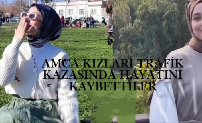 Amca kızları aynı kazada hayatını kaybettiler